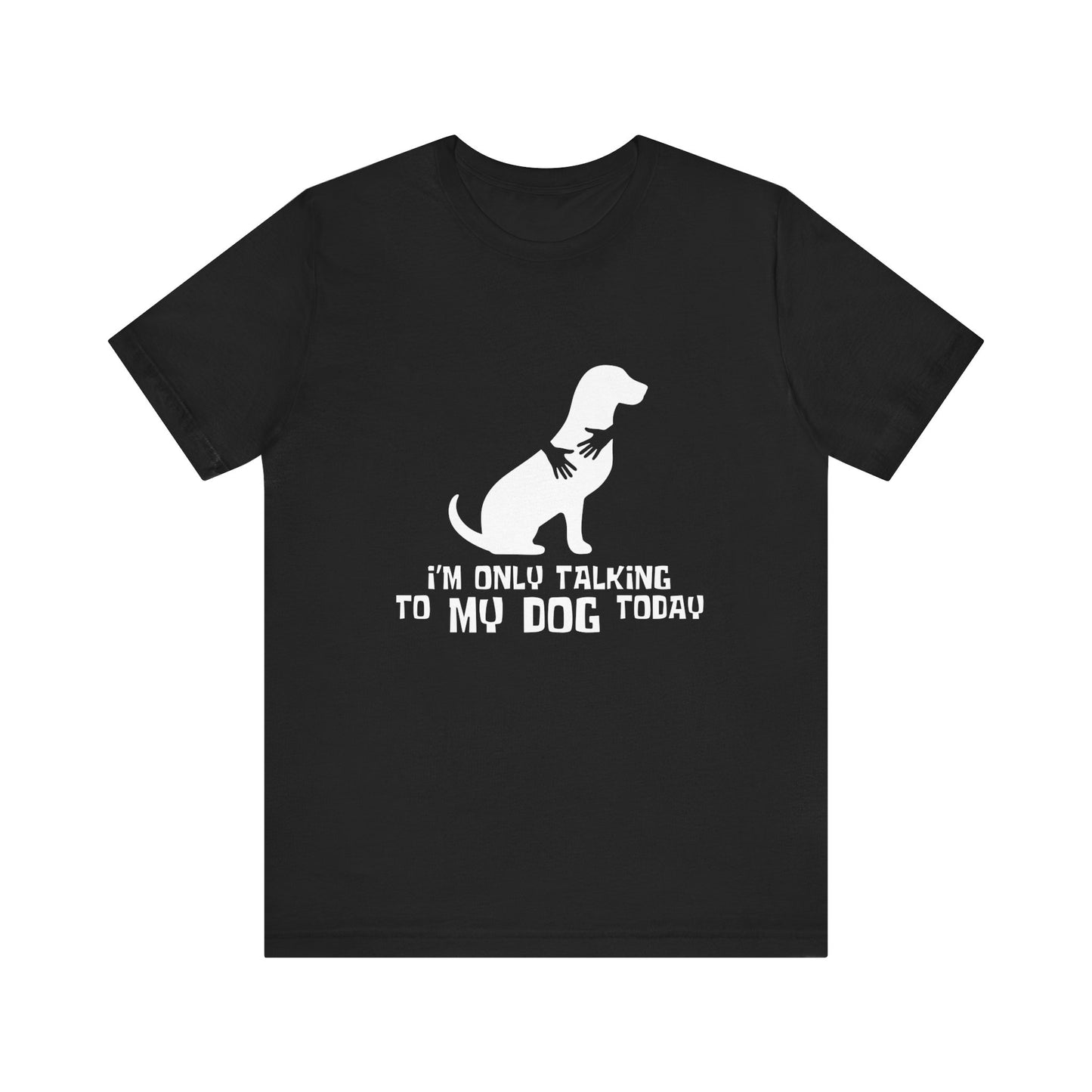 Dog Lover Unisex Tee - "I'm Only Talking to My Dog Today"