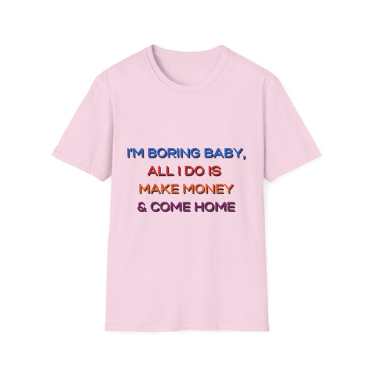 Funny Unisex Softstyle T-Shirt – I'm Boring Baby, All I Do is Make Money & Come Home